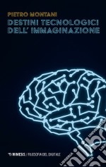 Destini tecnologici dell'immaginazione libro