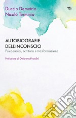 Autobiografie dell'inconscio. Psicoanalisi, scrittura e trasformazione libro