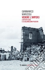 Vedere l'impero. L'Istituto Luce e il colonialismo fascista libro