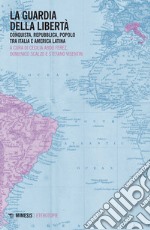 La guardia della libertà. Conquista, repubblica, popolo tra Italia e America Latina libro