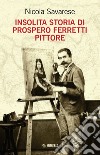 Insolita storia di Prospero Ferretti pittore libro