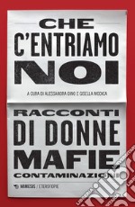 Che c'entriamo noi. Racconti di donne, mafie, contaminazioni libro