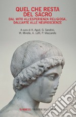 Quel che resta del sacro. Dal mito all'esperienza religiosa, dall'arte alle neuroscienze libro