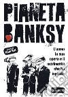 Pianeta Banksy. L'uomo la sua opera e il movimento che ha ispirato libro di Ket Alan