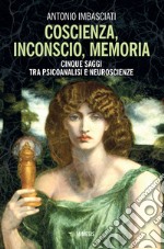 Coscienza, inconscio, memoria. Cinque saggi tra psicoanalisi e neuroscienze libro