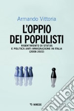 L'oppio dei populisti. Risentimento di status e politica anti-immigrazione in Italia (2008-2022) libro