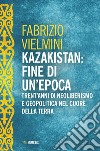 Kazakistan: fine di un'epoca. Trent'anni di neoliberismo e geopolitica nel cuore della terra libro di Vielmini Fabrizio