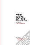 Walter Benjamin non finito. Confronti, letture, critiche, ricognizioni libro