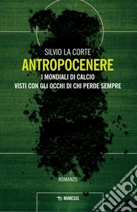 Antropocenere. I mondiali di calcio visti con gli occhi di chi perde sempre libro