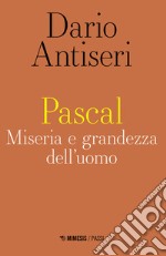 Pascal. Miseria e grandezza dell'uomo libro