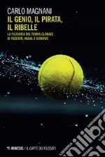 Il genio, il pirata, il ribelle. La filosofia del tennis globale di Federer, Djokovic e Nadal libro