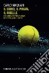Il genio, il pirata, il ribelle. La filosofia del tennis globale di Federer, Djokovic e Nadal libro di Magnani Carlo