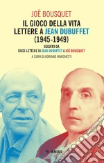 Il gioco della vita. Lettere a Jean Debuffet (1945-1949). Seguito da dieci lettere di Jean Dubuffet a Joë Bousquet libro