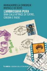 L'ambrosiana pura. Dina Galli attrice di teatro, cinema e radio