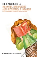 Memoria, narrazione autobiografica e infanzia. Come i bambini raccontano gli eventi personali libro