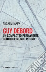 Guy Debord. Un complotto permanente contro il mondo intero libro