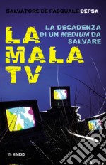 La mala TV. La decadenza di un medium da salvare libro