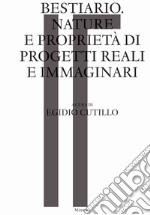 Bestiario. Nature e proprietà di progetti reali e immaginari libro