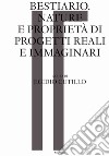 Bestiario. Nature e proprietà di progetti reali e immaginari libro