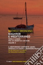 Maghreb e Mediterraneo. Terra e uomini tra un deserto e un mare. Vol. 2: Il Mediterraneo continente liquido, crogiuolo di civiltà e laboratorio politico libro