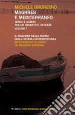 Maghreb e Mediterraneo. Terra e uomini tra un deserto e un mare. Vol. 1: Il Maghreb nella morsa della storia contemporanea