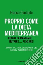 Proprio come la dieta mediterranea. Buono da mangiare... nutrire... pensare! Appunti, riflessioni, divagazioni su cibo e altro a inizio Antropocene libro