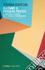 Allenare il pensiero pratico. Le competenze filosofiche per le persone e per le organizzazioni libro