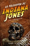 La filosofia di Indiana Jones. Nuova ediz. libro