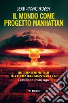Il mondo come progetto Manhattan. Dai laboratori nucleari alla guerra generalizzata alla vita libro