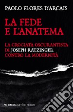 La fede e l'anatema. La crociata oscurantista di Joseph Ratzinger contro la modernità libro