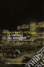 La capitale del miracolo. Sviluppo, lavoro, potere a Milano (1953-1962) libro