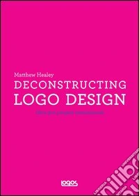 Deconstructing logo design. Ediz. illustrata