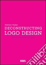 Deconstructing logo design. Ediz. illustrata libro