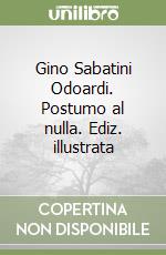 Gino Sabatini Odoardi. Postumo al nulla. Ediz. illustrata libro