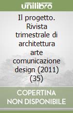 Il progetto. Rivista trimestrale di architettura arte comunicazione design (2011) (35) libro