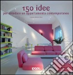 150 idee per arredare un appartamento contemporaneo. Ediz. illustrata libro