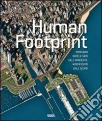Human footprint. Immagini satellitari dell'ambiente modificato dall'uomo. Ediz. illustrata libro