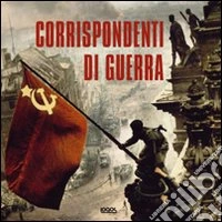 Corrispondenti di guerra. Ediz. illustrata libro