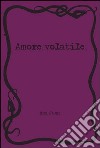 Amore volatile. Ediz. illustrata libro