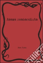 Amore sconosciuto. Ediz. illustrata libro