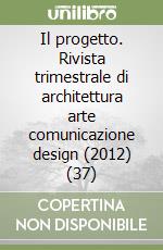 Il progetto. Rivista trimestrale di architettura arte comunicazione design (2012) (37) libro