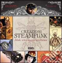 1000 steampunk creations. Moda, arte e congegni neovittoriani. Ediz. illustrata libro