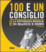 100 e un consiglio per la fotografia digitale in bianco e nero libro