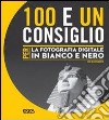 100 e un consiglio per la fotografia digitale in bianco e nero libro di Beardsworth John