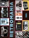 Retromania. Le fotocamere più originali dell'era d'oro della fotografia. Ediz. illustrata libro