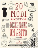 20 modi per disegnare un abito. Indossa la tua fantasia! libro