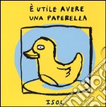 È utile avere una paperella. Ediz. illustrata libro