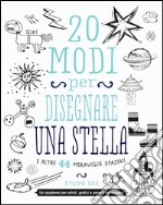 20 modi per disegnare una stella e altre 44 meraviglie spaziali