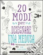 20 modi per disegnare una medusa e altre 44 straordinarie creature marine libro