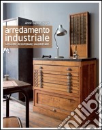 Arredamento industriale. Scegliere, recuperare, valorizzare. Ediz. illustrata libro